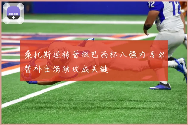 桑托斯逆转晋级巴西杯八强内马尔替补出场助攻成关键